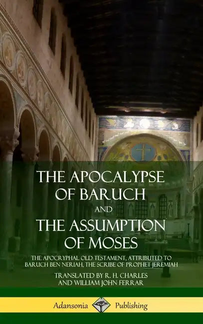 The Apocalypse of Baruch and The Assumption of Moses: The Apocryphal Old Testament, Attributed to Baruch ben Neriah, the Scribe of Prophet Jeremiah (H - Hardcover