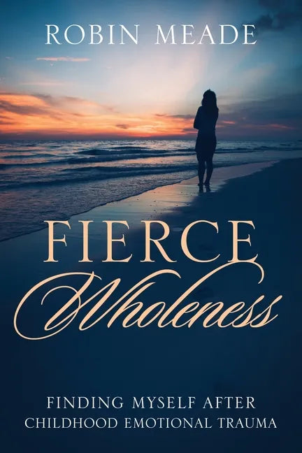 Fierce Wholeness: Finding Myself After Childhood Emotional Trauma - Paperback