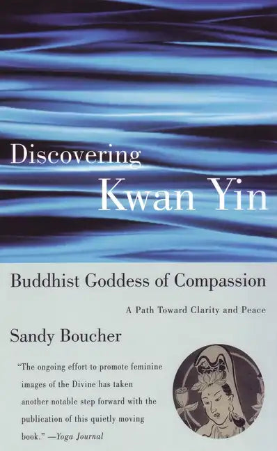 Discovering Kwan Yin, Buddhist Goddess of Compassion: A Path Toward Clarity and Peace - Paperback