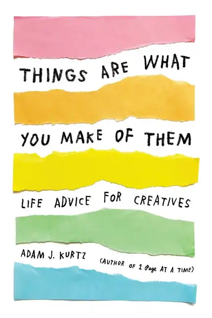 Things Are What You Make of Them: Life Advice for Creatives - Paperback