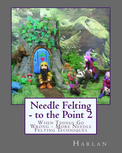Needle Felting - to the Point 2: When Things Go Wrong - More Needle Felting Techniques - Paperback