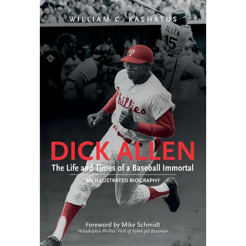 Dick Allen, the Life and Times of a Baseball Immortal: An Illustrated Biography - Hardcover