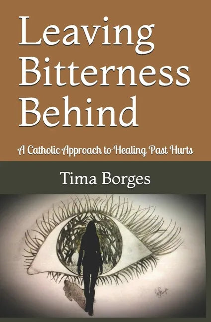 Leaving Bitterness Behind: A Catholic Approach to Healing Past Hurts - Paperback