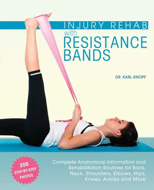 Injury Rehab with Resistance Bands: Complete Anatomy and Rehabilitation Programs for Back, Neck, Shoulders, Elbows, Hips, Knees, Ankles and More - Paperback