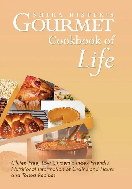 Gourmet Cookbook of Life: Gluten Free, Low Glycemic Index Friendly Nutritional Information of Grains and Flours and Tested Recipes - Hardcover