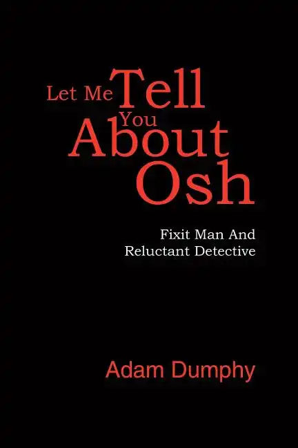 Let Me Tell You About Osh: Fixit Man And Reluctant Detective - Paperback