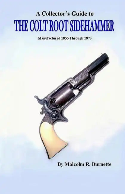 A Collector's Guide to the Colt Root Sidehammer: Manufactured 1855 through 1870 - Paperback