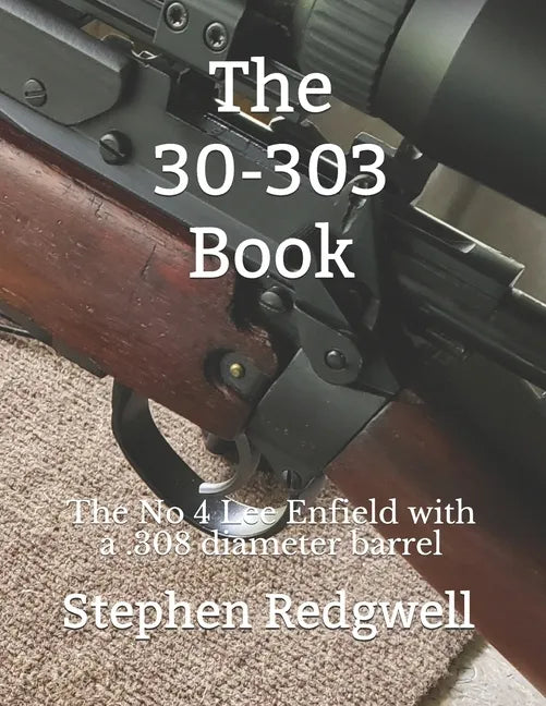 The 30-303 Book: The No 4 Lee Enfield with a .308 diameter barrel - Paperback