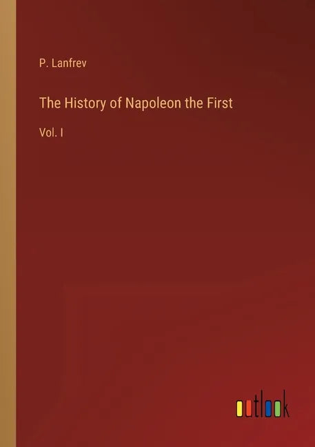 The History of Napoleon the First: Vol. I - Paperback