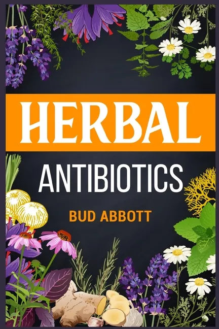 Herbal Antibiotics: Learn the Secrets of Natural Remedies Using Medicinal Herbs (2022 Guide for Beginners) - Paperback