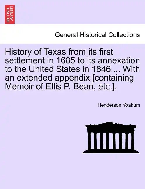 History of Texas from its first settlement in 1685 to its annexation to the United States in 1846 ... With an extended appendix [containing Memoir of - Paperback