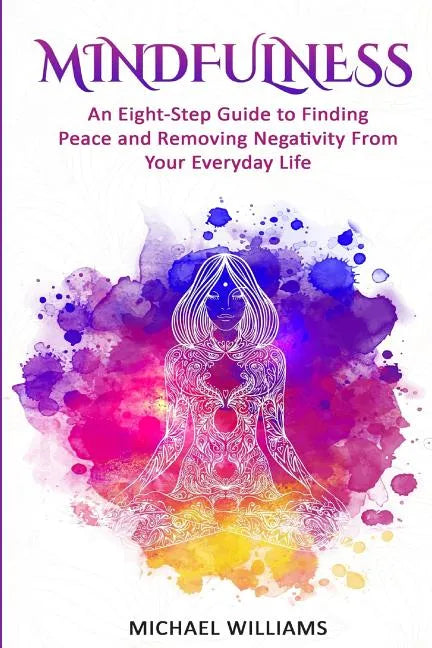 Mindfulness: An Eight-Step Guide to Finding Peace and Removing Negativity From Your Everyday Life - Paperback