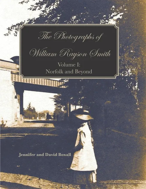 The Photographs of William Rayson Smith Volume I: Norfolk and Beyond - Paperback
