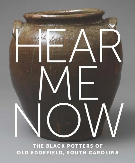 Hear Me Now: The Black Potters of Old Edgefield, South Carolina - Hardcover