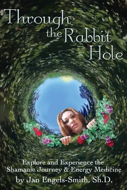 Through the Rabbit Hole: Explore and Experience the Shamanic Journey and Energy Medicine - Paperback