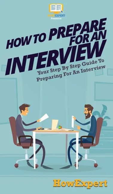 How To Prepare For An Interview: Your Step By Step Guide To Preparing For An Interview - Hardcover