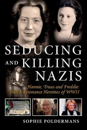 Seducing and Killing Nazis: Hannie, Truus and Freddie: Dutch Resistance Heroines of WWII Volume 1 - Paperback