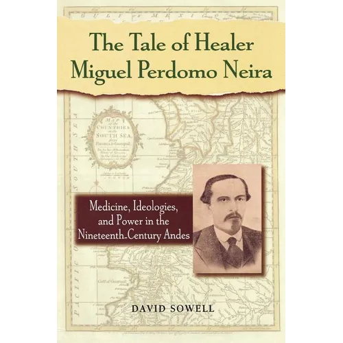 The Tale of Healer Miguel Perdomo Neira: Medicine, Ideologies, and Power in the Nineteenth-Century Andes - Paperback