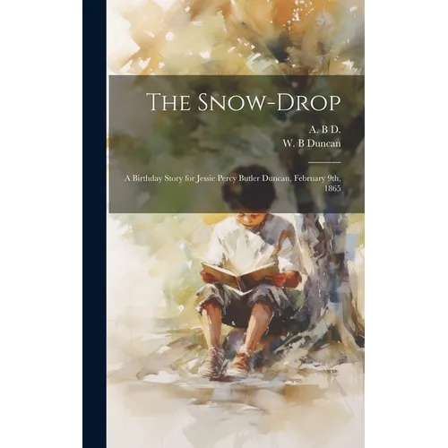 The Snow-drop: A Birthday Story for Jessie Percy Butler Duncan, February 9th, 1865 - Hardcover