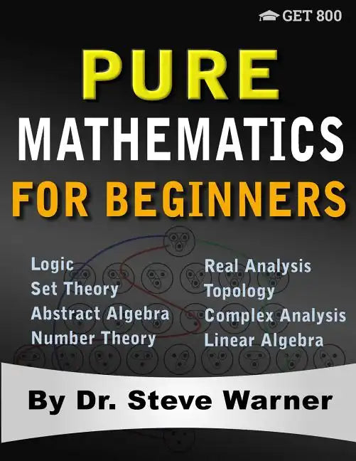 Pure Mathematics for Beginners: A Rigorous Introduction to Logic, Set Theory, Abstract Algebra, Number Theory, Real Analysis, Topology, Complex Analys - Paperback