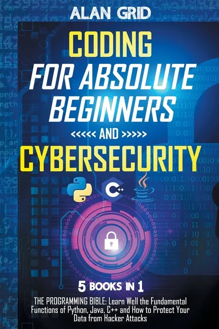 Coding for Absolute Beginners and Cybersecurity: 5 BOOKS IN 1 THE PROGRAMMING BIBLE: Learn Well the Fundamental Functions of Python, Java, C++ and How - Paperback