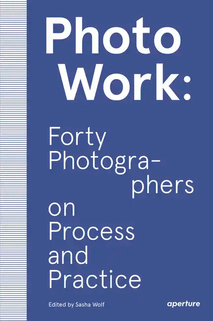Photowork: Forty Photographers on Process and Practice - Paperback