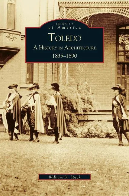 Toledo: A History in Architecture 1835-1890 - Hardcover