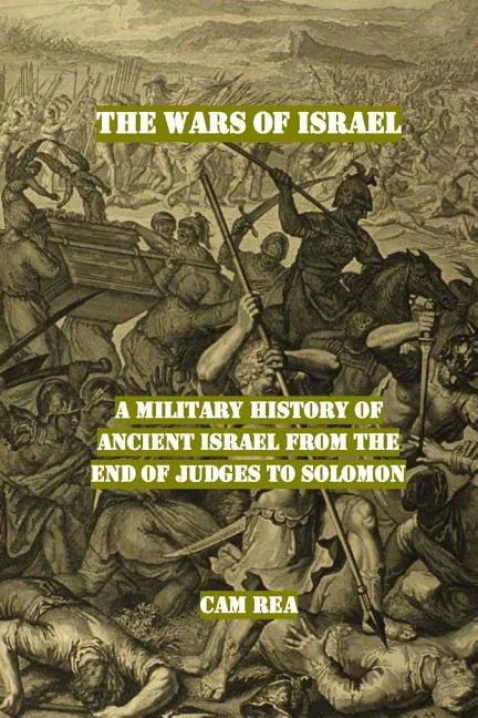 The Wars of Israel: A Military History of Ancient Israel from the End of Judges to Solomon - Paperback