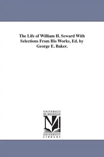 The Life of William H. Seward With Selections From His Works, Ed. by George E. Baker. - Paperback