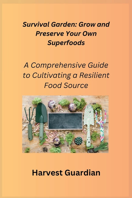 Survival Garden: A Comprehensive Guide to Cultivating a Resilient Food Source - Paperback