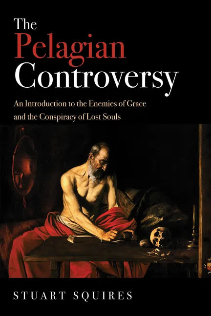 The Pelagian Controversy: An Introduction to the Enemies of Grace and the Conspiracy of Lost Souls - Hardcover