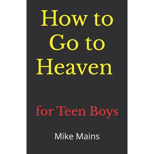 How to Go to Heaven for Teen Boys: Your Proven, Step-by-Step Plan to Achieve Eternal Salvation; A Must-Read Book for Christians - Paperback