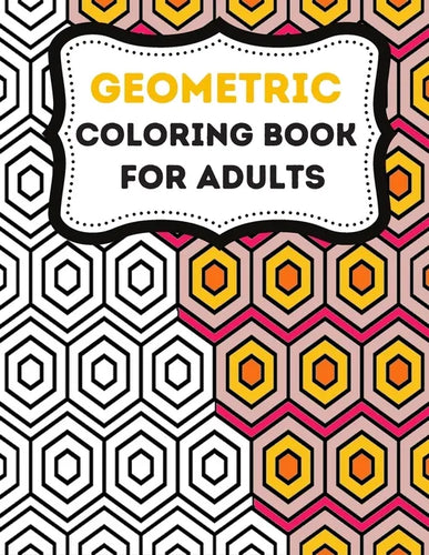 Geometric Coloring Books For Adults: Stress-Relief Adults coloring Book Geometric, Geometric Designs And Geometric Patterns Ready For Coloring - Paperback