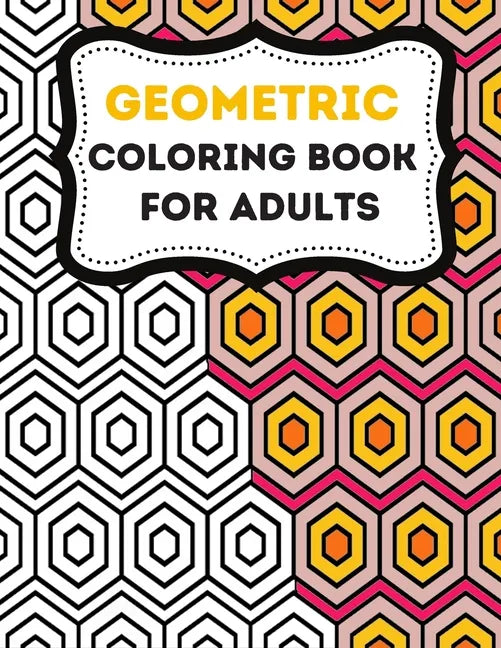 Geometric Coloring Books For Adults: Stress-Relief Adults coloring Book Geometric, Geometric Designs And Geometric Patterns Ready For Coloring - Paperback
