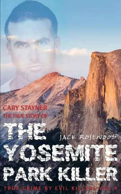 Cary Stayner: The True Story of The Yosemite Park Killer: Historical Serial Killers and Murderers - Paperback