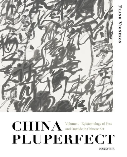 China Pluperfect: Volume 1--Epistemology of Past and Outside in Chinese Art - Hardcover