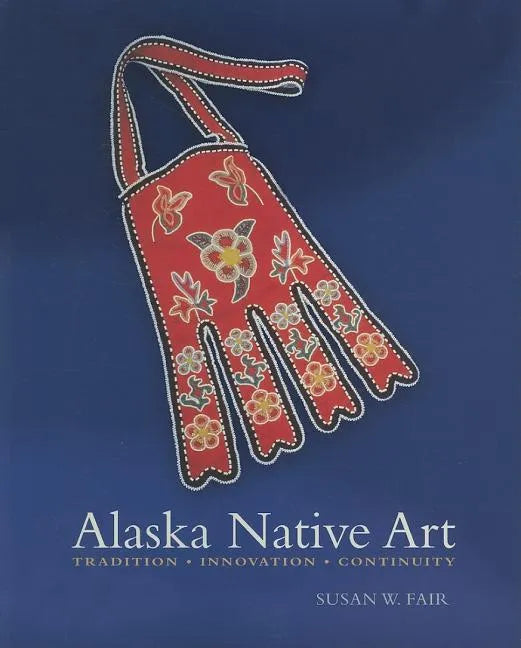 Alaska Native Art: Tradition, Innovation, Continuity - Paperback
