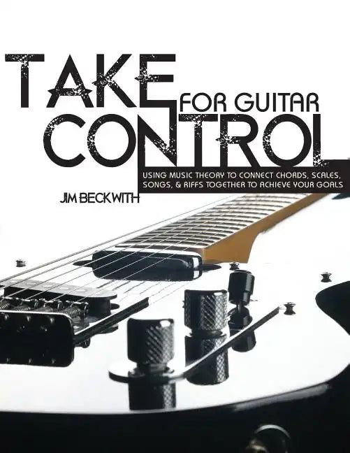 Take Control: For Guitar-Using Music Theory to Connect Chords, Scales, Songs & Riffs Together to Achieve Your Goals. - Paperback