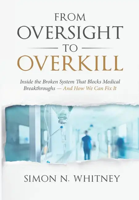 From Oversight to Overkill: Inside the Broken System That Blocks Medical Breakthroughs--And How We Can Fix It - Hardcover