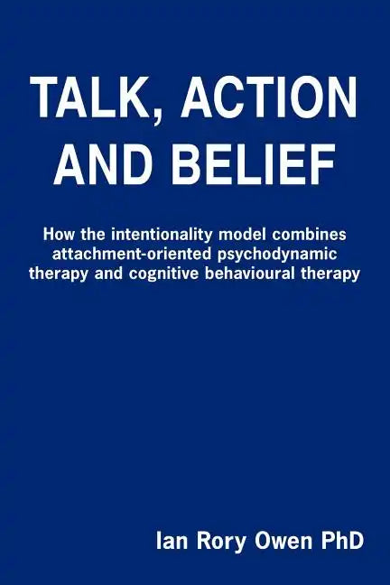 Talk, Action and Belief: How the intentionality model combines attachment-oriented psychodynamic therapy and cognitive behavioural therapy - Paperback