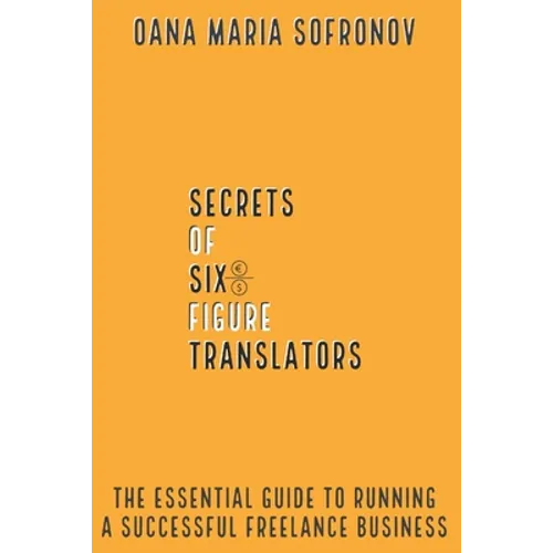 Secrets of six-figure translators: The Essential Guide to Running a Successful Freelance Business - Paperback