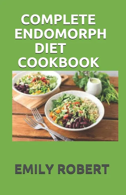 Complete Endomorph Diet Cookbook: A Simplified Guide On How To Lose Weight Fast, Boost Strength and Gain Muscle Through Endomorph Diet With Ease(Inclu - Paperback