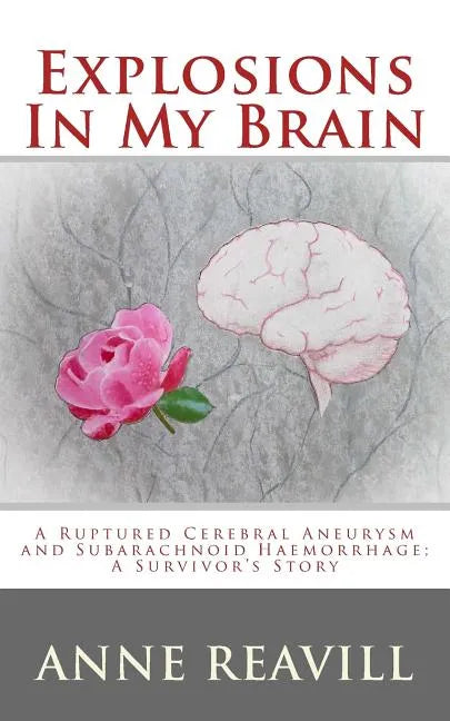 Explosions in My Brain: A Ruptures Cerebral Aneurysm and Subarachnoid Haemorrhage; A Surviver's Story - Paperback