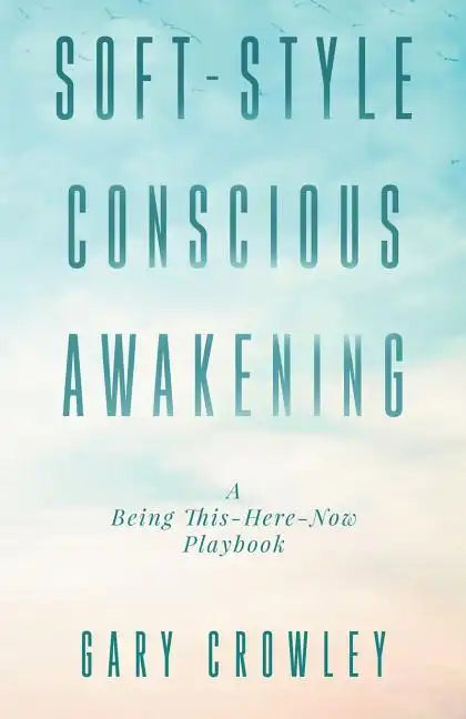 Soft-Style Conscious Awakening: A Being This-Here-Now Playbook - Paperback