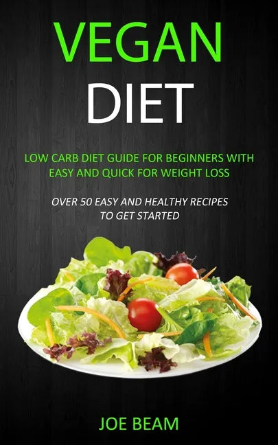 Vegan Diet: Low Carb Diet Guide for Beginners with Easy and Quick for Weight loss (Over 50 Easy and Healthy Recipes to Get Started - Paperback