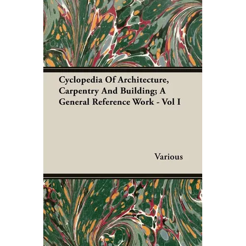 Cyclopedia Of Architecture, Carpentry And Building; A General Reference Work - Vol I - Paperback