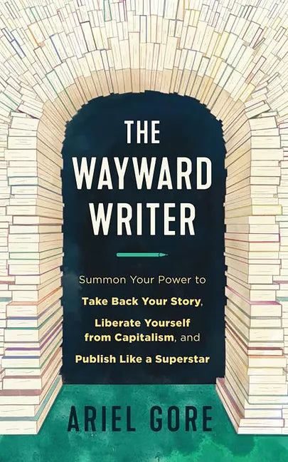 The Wayward Writer: Summon Your Power to Take Back Your Story, Liberate Yourself from Capitalism, and Publish Like a Superstar: Summon Your Power to T - Paperback