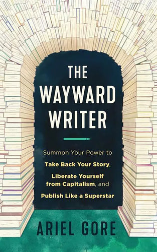 The Wayward Writer: Summon Your Power to Take Back Your Story, Liberate Yourself from Capitalism, and Publish Like a Superstar: Summon Your Power to T - Paperback