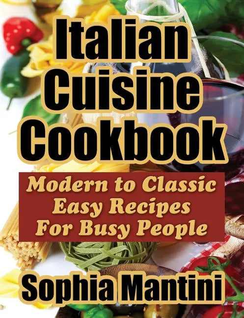 Italian Cuisine Cookbook: Modern to Classic Easy Recipes for Busy People - Paperback
