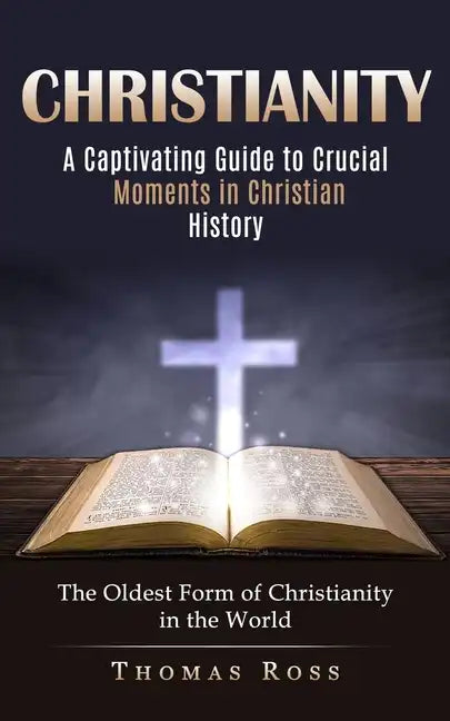 Christianity: A Captivating Guide to Crucial Moments in Christian History (The Oldest Form of Christianity in the World) - Paperback
